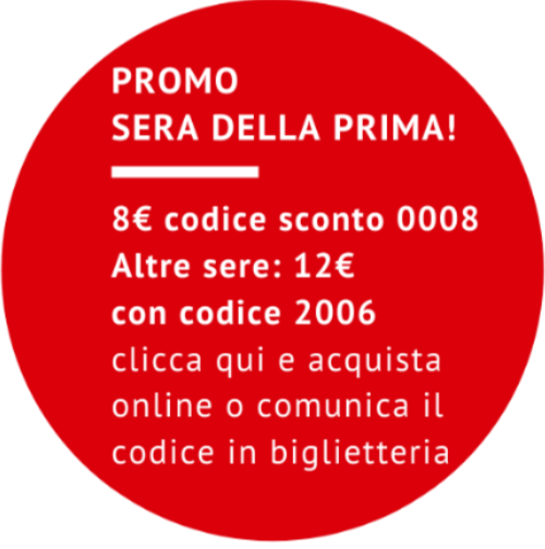 PROMO SERA DELLA PRIMA: 8€ con codice sconto 0008. ALTRE SERE: 12€ con codice sconto 2006.